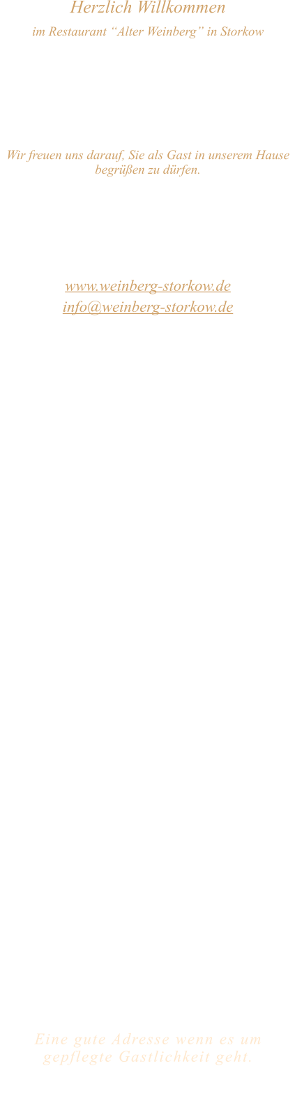 Herzlich Willkommen im Restaurant “Alter Weinberg” in Storkow Unweit vom Storkower See, direkt an einer der größten Binnendünen Deutschlands, erwartet Sie das Restaurant Alter Weinberg. Genießen Sie das vielfältige kulinarische Angebot aus der Brandenburger Küche. Ob im Wein- oder Kaminzimmer, im sonnigen Winter- oder Biergarten, Sie werden sich bei uns wohl fühlen.   Wir freuen uns darauf, Sie als Gast in unserem Hause begrüßen zu dürfen.  Restaurant „Alter Weinberg“ Inhaber Andreas Neidhardt Reichenwalder Straße 64 15859 Storkow www.weinberg-storkow.de info@weinberg-storkow.de Telefon 033678 62706 Mobil 01622352403  Öffnungszeiten Mittwoch - Freitag 12.00 - 14.00 und 17.00 - 21.00 Uhr Samstag und Sonntag 12.00 - 21.00 Uhr  Unsere Küche bietet Ihnen von 12.00 - 14.00 und 17.00 - 20.00 Uhr feines und frisches aus der Mark Brandenburg.  Zufahrt ist frei! Die Zufahrt zu den Restaurants, Pensionen, Ferienobjekten und zum Strandbad  ist für Gäste von Storkow kommend ungehindert möglich!  Wir sind ein kleines Familienunternehmen  mit  derzeit 3 Mitarbeitern.  Um den reibungslosen Ablauf und die Servicequalität zu sichern stehen nicht alle Tische zur Verfügung. Wir möchten sie daher höflich bitten, den Tisch vorher zu reservieren. Bitte beachten Sie das für Gruppen über 12 Personen  à la carte nicht möglich ist. Keine Speisen To-Go.  Unsere Gerichte sind hausgemacht, werden frisch zubereitet und stammen größtenteils aus regionalen Zutaten.  Alle Preise in Euro inkl. MwSt.   Eine gute Adresse wenn es um gepflegte Gastlichkeit geht.  Wir freuen uns auf Ihren Besuch