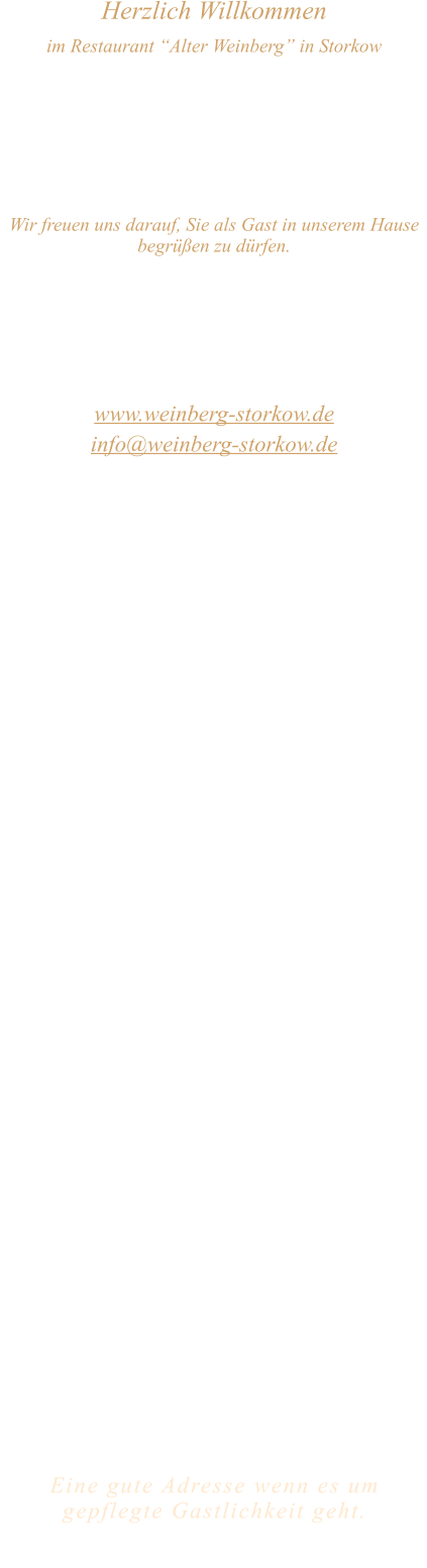 Herzlich Willkommen im Restaurant “Alter Weinberg” in Storkow Unweit vom Storkower See, direkt an einer der größten Binnendünen Deutschlands, erwartet Sie das Restaurant Alter Weinberg. Genießen Sie das vielfältige kulinarische Angebot aus der Brandenburger Küche. Ob im Wein- oder Kaminzimmer, im sonnigen Winter- oder Biergarten, Sie werden sich bei uns wohl fühlen.   Wir freuen uns darauf, Sie als Gast in unserem Hause begrüßen zu dürfen.  Restaurant „Alter Weinberg“ Inhaber Andreas Neidhardt Reichenwalder Straße 64 15859 Storkow www.weinberg-storkow.de info@weinberg-storkow.de Telefon 033678 62706 Mobil 01622352403  Wir haben vom 26.10. ab 19 Uhr  bis einschließlich 06.11. geschlossen.  Öffnungszeiten Mittwoch - Freitag 12.00 - 14.30 und 17.00 - 21.00 Uhr Samstag und Sonntag 12.00 - 21.00 Uhr  Unsere Küche bietet Ihnen von 12.00 - 14.00 und 17.00 - 20.00 Uhr feines und frisches aus der Mark Brandenburg.  Wir sind ein kleines Familienunternehmen  mit  insgesamt 3 Mitarbeitern.  Wir möchten sie höflich bitten, den Tisch vorher zu reservieren. Bitte beachten Sie das für Gruppen über 12 Personen à la carte nicht möglich ist. Für Feierlichkeiten variable Öffnungszeiten nach vorheriger Absprache. Unsere Gerichte sind hausgemacht, werden frisch zubereitet und stammen größtenteils aus regionalen Zutaten.  Alle Preise in Euro inkl. MwSt.        Eine gute Adresse wenn es um gepflegte Gastlichkeit geht.  Wir freuen uns auf Ihren Besuch