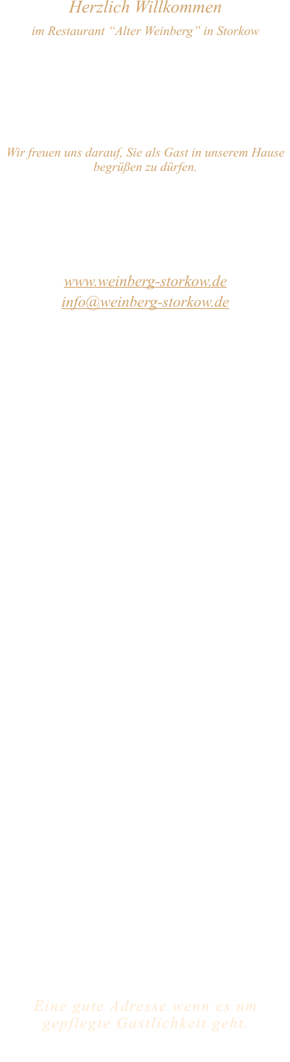Herzlich Willkommen im Restaurant “Alter Weinberg” in Storkow Unweit vom Storkower See, direkt an einer der größten Binnendünen Deutschlands, erwartet Sie das Restaurant Alter Weinberg. Genießen Sie das vielfältige kulinarische Angebot aus der Brandenburger Küche. Ob im Wein- oder Kaminzimmer, im sonnigen Winter- oder Biergarten, Sie werden sich bei uns wohl fühlen.   Wir freuen uns darauf, Sie als Gast in unserem Hause begrüßen zu dürfen.  Restaurant „Alter Weinberg“ Inhaber Andreas Neidhardt Reichenwalder Straße 64 15859 Storkow www.weinberg-storkow.de info@weinberg-storkow.de Telefon 033678 62706 Mobil 01622352403  Öffnungszeiten Mittwoch - Freitag 12.00 - 14.00 und 17.00 - 21.00 Uhr Samstag und Sonntag 12.00 - 21.00 Uhr  Unsere Küche bietet Ihnen von 12.00 - 14.00 und 17.00 - 20.00 Uhr feines und frisches aus der Mark Brandenburg.  Achtung! Ab dem 01.06. finden Bauarbeiten auf der Reichenwalder Straße statt. Die Zufahrt zu den Restaurants, Pensionen, Ferienobjekten und Strandbädern, ist für Gäste als Anliegerverkehr möglich!  Wir sind ein kleines Familienunternehmen  mit  insgesamt 3 Mitarbeitern.  Wir möchten sie höflich bitten, den Tisch vorher zu reservieren. Bitte beachten Sie das für Gruppen über 12 Personen  à la carte nicht möglich ist. Keine Speisen To-Go.  Unsere Gerichte sind hausgemacht, werden frisch zubereitet und stammen größtenteils aus regionalen Zutaten.  Alle Preise in Euro inkl. MwSt.   Eine gute Adresse wenn es um gepflegte Gastlichkeit geht.  Wir freuen uns auf Ihren Besuch